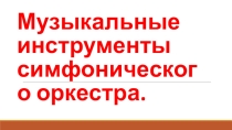 Презентация по музыке на тему Музыкальные инструменты симфонического оркестра