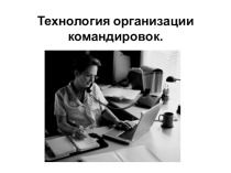 Технология организации командировок.Служебная командировка …