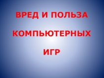 Исследовательский поект: Вред и польза компьютерных игр.