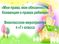 Презентация к внеклассному мероприятию Мои права, мои обязанности Конвенция о правах ребенка