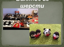 Презентация по технологии Изготовление изделий в технике сухого валяния