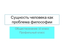 Презентация Сущность человека как проблема философии