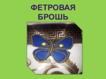 Презентация по декоративно-прикладному творчеству на тему  Фетровая брошь: Бабочка
