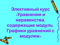Программа и презентация к элективному курсу Уравнения и неравенства, содержащие модуль. Графики уравнений с модулем для учащихся 9 класса.