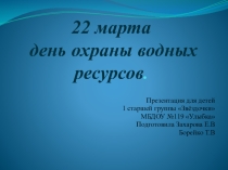 Презентация к Дню охраны водных ресурсов Чистая вода