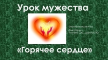 Презентация к открытому классному часу урок мужества Горячие сердца2.Технологическая карта классного часа 3.Этапы классного часа