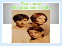 Презентация к ток- шоу И снова все о ней