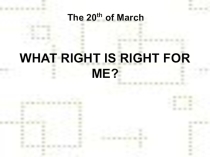 Презентация по английскому языку на тему WHAT RIGHT IS RIGHT FOR ME?