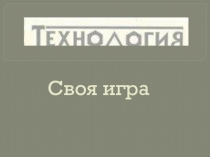 Своя игра по технологии. Внеурочная деятельность