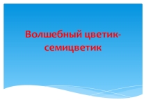 Презентация к уроку музыки Волшебный цветик-семицветик2