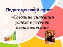 Презентация к педсоветуСоздание ситуации успеха