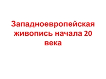 Презентация по МХК 11 класс Западноевропейская живопись начала 20 века