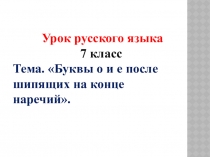 Презентация к уроку русского языка 7класс на темуБуквы о и ё после шипящих в суффиксах наречий
