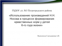 Презентация по развитию речи Использование произведений Н.Н.Носова в процессе формирования нравственных норм у детей 6-го года жизни