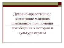 Презентация к курсу духовно - нравственное воспитание в начальной школе при помощи изучения истории родного края.
