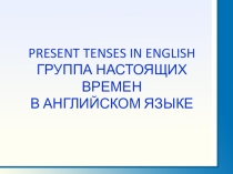 Презентация ГРУППА НАСТОЯЩИХ ВРЕМЕН В АНГЛИЙСКОМ ЯЗЫКЕ