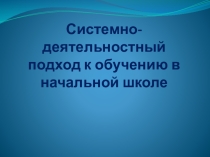 Презентация к выступлению на педагогическом совете по теме: Системно-деятельностный подход к обучению в начальной школе.
