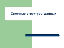 Презентация по основам программирования Сложные структуры данных