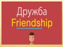 Презентация по английскому языку на тему Дружба