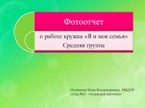 Фотоотчет о работе кружка Я и моя семья