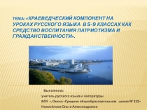 ПРЕЗЕНТАЦИЯ ПО ТЕМЕ КРАЕВЕДЧЕСКИЙ КОМПОНЕНТ НА УРОКАХ РУССКОГО ЯЗЫКА В 5-9 КЛАССАХ КАК СРЕДСТВО ВОСПИТАНИЯ ПАТРИОТИЗМА И ГРАЖДАНСТВЕННОСТИ