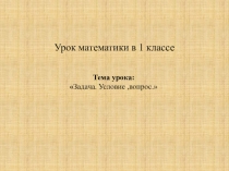 Презентация по математике  Задача (условие,вопрос,решение, ответ). 1 кл.