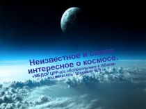 Презентация по развитию речи на тему Неизвестное и самое интересное о космосе