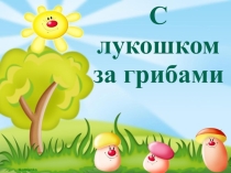 Презентация по окружающему миру на тему С лукошком за грибами (1 класс)