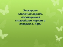 Презентация экскурсия Зеленый город, посвященная старейшим паркам и скверам г. Уфы