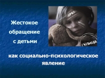Презентация для родительского собрания Жестокое обращение с детьми как социально-психологическое явление