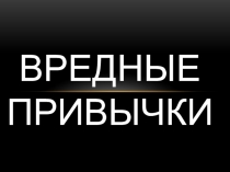 Презентация для классного часа Вредные привычки