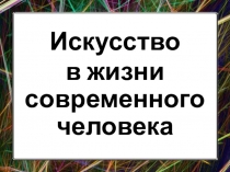 Презентация по ИЗО по теме Искусство в жизни современного человека