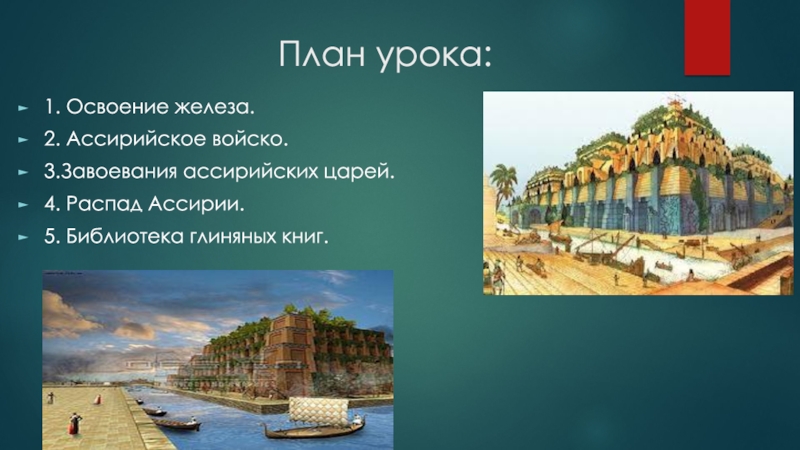 Презентация к открытому уроку истории Ассирийская держава План урока:1. Освоение железа.2. Ассирийское войско.3.Завоевания ассирийских царей.4. Распад Ассирии.5. Библиотека глиняных книг. План урока:1. Освоение железа.2. Ассирийское войско.3.Завоевания ассирийских царей.4. Распад Ассирии.5. Библиотека глиняных книг.