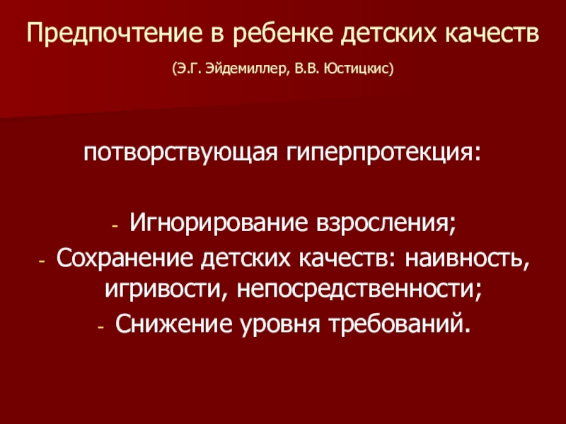 Презентация по психологии Методы семейной терапии в зависимости от типа семьи Предпочтение в ребенке детских качеств (Э.Г. Эйдемиллер, В.В. Юстицкис) потворствующая Предпочтение в ребенке детских качеств (Э.Г. Эйдемиллер, В.В. Юстицкис) потворствующая гиперпротекция:Игнорирование взросления;Сохранение детских качеств: наивность,