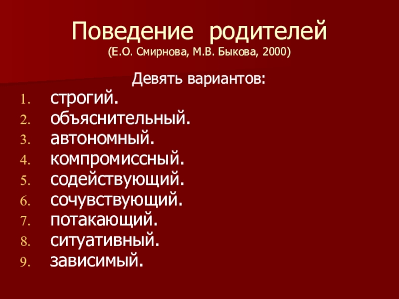 Презентация по психологии Методы семейной терапии в зависимости от типа семьи Поведение родителей (Е.О. Смирнова, М.В. Быкова, 2000)Девять вариантов:строгий.объяснительный.автономный.компромиссный.содействующий.сочувствующий.потакающий.ситуативный.зависимый. Поведение родителей (Е.О. Смирнова, М.В. Быкова, 2000)Девять вариантов:строгий.объяснительный.автономный.компромиссный.содействующий.сочувствующий.потакающий.ситуативный.зависимый.