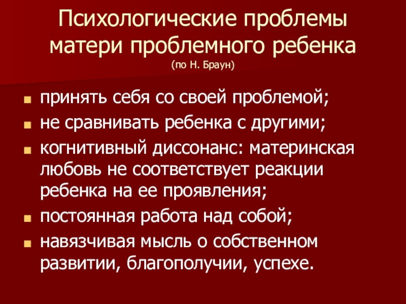 Презентация по психологии Методы семейной терапии в зависимости от типа семьи Психологические проблемы матери проблемного ребенка (по Н. Браун)принять себя со своей Психологические проблемы матери проблемного ребенка (по Н. Браун)принять себя со своей проблемой;не сравнивать ребенка с другими;когнитивный диссонанс: