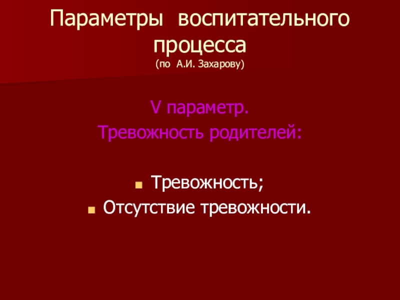 Презентация по психологии Методы семейной терапии в зависимости от типа семьи Параметры воспитательного процесса (по А.И. Захарову)V параметр.Тревожность родителей:Тревожность;Отсутствие тревожности. Параметры воспитательного процесса (по А.И. Захарову)V параметр.Тревожность родителей:Тревожность;Отсутствие тревожности.