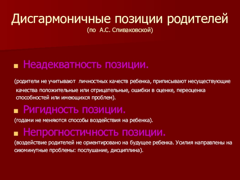 Презентация по психологии Методы семейной терапии в зависимости от типа семьи Дисгармоничные позиции родителей (по А.С. Спиваковской)Неадекватность позиции.(родители не учитывают личностных качеств Дисгармоничные позиции родителей (по А.С. Спиваковской)Неадекватность позиции.(родители не учитывают личностных качеств ребенка, приписывают несуществующие качества положительные или