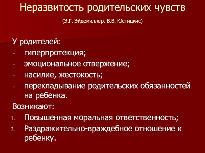 Презентация по психологии Методы семейной терапии в зависимости от типа семьи Неразвитость родительских чувств (Э.Г. Эйдемиллер, В.В. Юстицкис) У родителей:гиперпротекция;эмоциональное отвержение;насилие, жестокость;перекладывание Неразвитость родительских чувств (Э.Г. Эйдемиллер, В.В. Юстицкис) У родителей:гиперпротекция;эмоциональное отвержение;насилие, жестокость;перекладывание родительских обязанностей на ребенка.Возникают:Повышенная моральная
