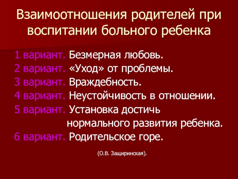 Презентация по психологии Методы семейной терапии в зависимости от типа семьи Взаимоотношения родителей при воспитании больного ребенка1 вариант. Безмерная любовь.2 вариант. «Уход» Взаимоотношения родителей при воспитании больного ребенка1 вариант. Безмерная любовь.2 вариант. «Уход» от проблемы.3 вариант. Враждебность.4 вариант. Неустойчивость