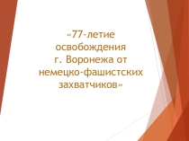Презентация Освобождение Воронежа от немецко-фашистских захватчиков