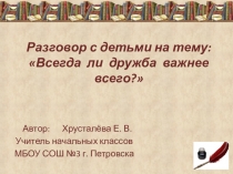 Презентация к классному часу Всегда ли дружба важнее всего?