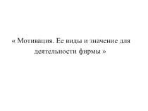 Презентация по менеджменту на тему Мотивация. Ее виды и значение для деятельности фирмы .