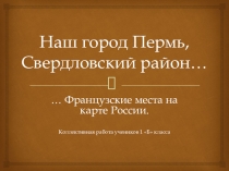 Презентация Наш город Пермь. Французские места на карте России.