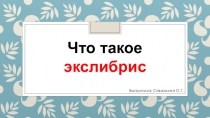Презентация по дисциплине Технология на тему: Что такое экслибрис