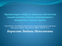 Презентация к НОД по экологии Богатство нашей планеты Земля (эксперимент с воздухом) старшая группа