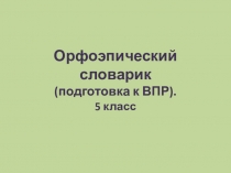 Орфоэпический словарик. 5 класс. Подготовка к ВПР по русскому языку.
