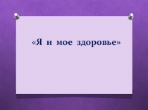 Презентация Я и мое здоровье.
