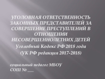Презентация: УГОЛОВНАЯ ОТВЕТСТВЕННОСТЬ ЗАКОННЫХ ПРЕДСТАВИТЕЛЕЙ ЗА СОВЕРШЕНИЕ ПРЕСТУПЛЕНИЙ В ОТНОШЕНИИ НЕСОВЕРШЕННОЛЕТНИХ ДЕТЕЙ