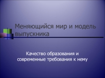 Презентация Меняющийся мир и модель выпускника к педсовету на тему Качество образования и современные требования к нему